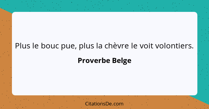 Plus le bouc pue, plus la chèvre le voit volontiers.... - Proverbe Belge