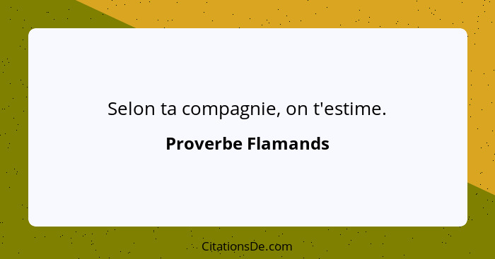 Selon ta compagnie, on t'estime.... - Proverbe Flamands