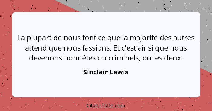 La plupart de nous font ce que la majorité des autres attend que nous fassions. Et c'est ainsi que nous devenons honnêtes ou criminel... - Sinclair Lewis