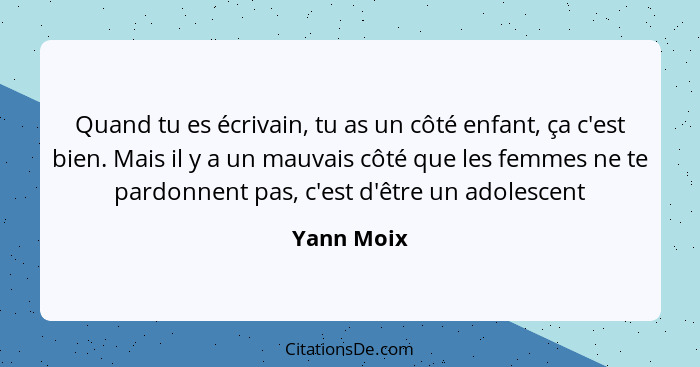 Quand tu es écrivain, tu as un côté enfant, ça c'est bien. Mais il y a un mauvais côté que les femmes ne te pardonnent pas, c'est d'être u... - Yann Moix