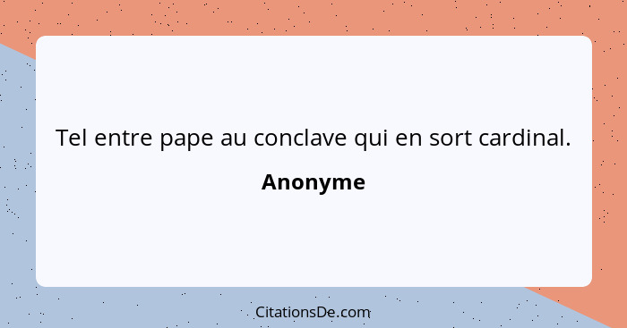 Tel entre pape au conclave qui en sort cardinal.... - Anonyme