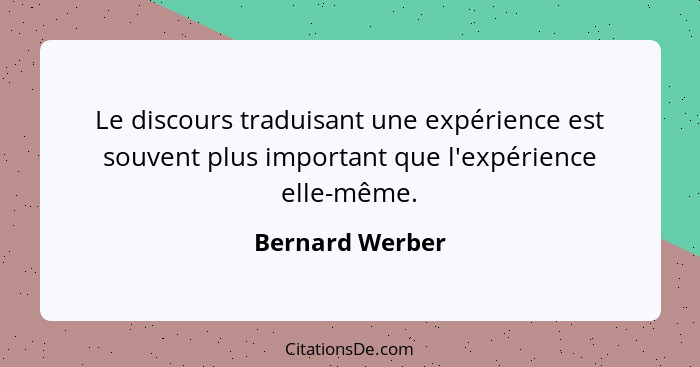 Le discours traduisant une expérience est souvent plus important que l'expérience elle-même.... - Bernard Werber