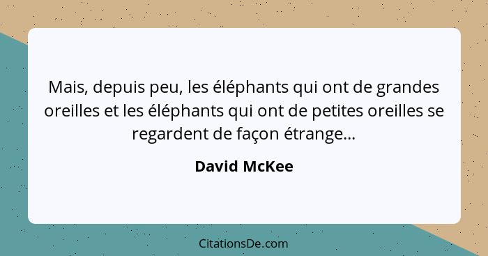 Mais, depuis peu, les éléphants qui ont de grandes oreilles et les éléphants qui ont de petites oreilles se regardent de façon étrange..... - David McKee