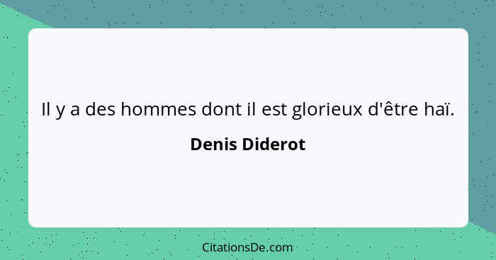 Il y a des hommes dont il est glorieux d'être haï.... - Denis Diderot