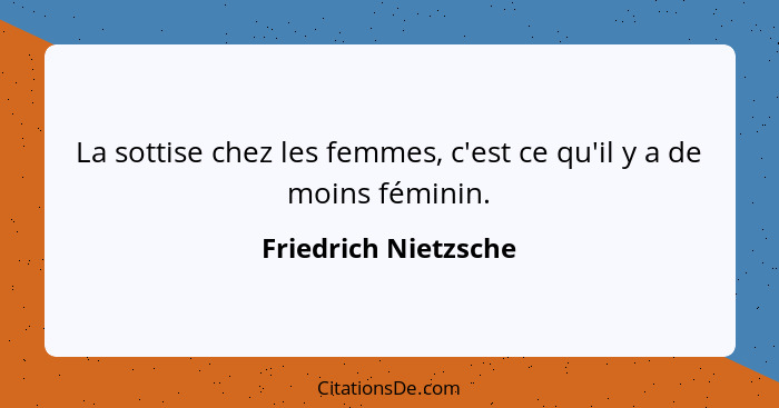 La sottise chez les femmes, c'est ce qu'il y a de moins féminin.... - Friedrich Nietzsche