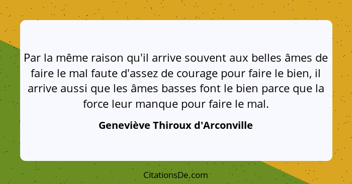 Par la même raison qu'il arrive souvent aux belles âmes de faire le mal faute d'assez de courage pour faire le bi... - Geneviève Thiroux d'Arconville