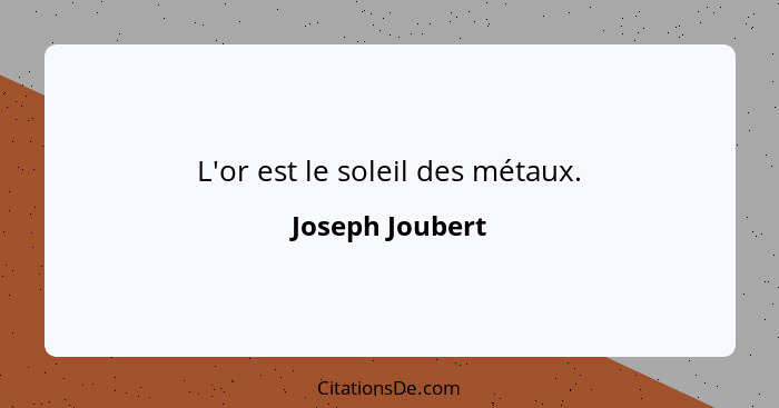 L'or est le soleil des métaux.... - Joseph Joubert