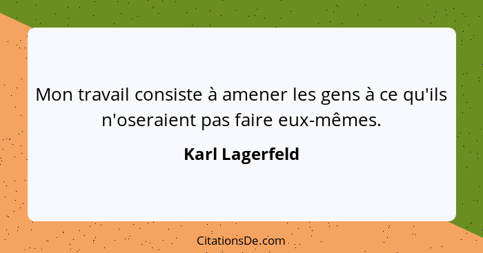 Mon travail consiste à amener les gens à ce qu'ils n'oseraient pas faire eux-mêmes.... - Karl Lagerfeld