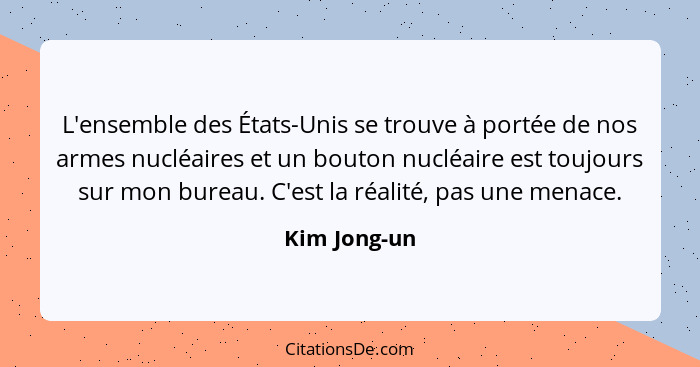 L'ensemble des États-Unis se trouve à portée de nos armes nucléaires et un bouton nucléaire est toujours sur mon bureau. C'est la réalit... - Kim Jong-un