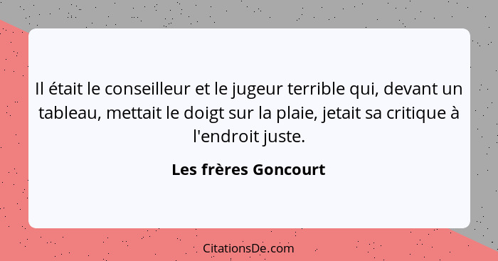 Il était le conseilleur et le jugeur terrible qui, devant un tableau, mettait le doigt sur la plaie, jetait sa critique à l'endr... - Les frères Goncourt