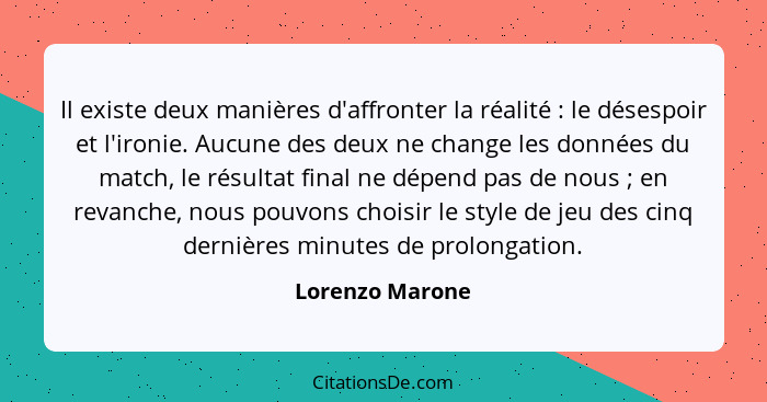 Il existe deux manières d'affronter la réalité : le désespoir et l'ironie. Aucune des deux ne change les données du match, le ré... - Lorenzo Marone