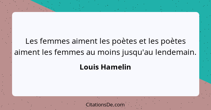 Les femmes aiment les poètes et les poètes aiment les femmes au moins jusqu'au lendemain.... - Louis Hamelin