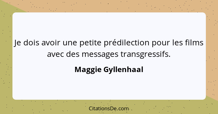 Je dois avoir une petite prédilection pour les films avec des messages transgressifs.... - Maggie Gyllenhaal