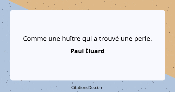 Comme une huître qui a trouvé une perle.... - Paul Éluard