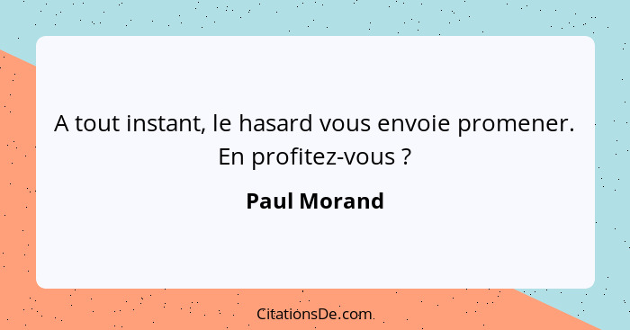 A tout instant, le hasard vous envoie promener. En profitez-vous ?... - Paul Morand