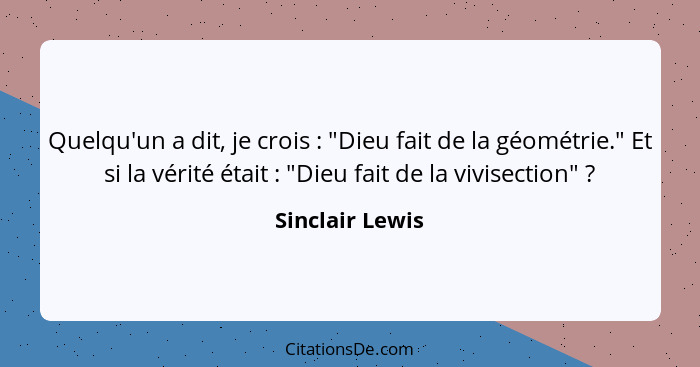 Quelqu'un a dit, je crois : "Dieu fait de la géométrie." Et si la vérité était : "Dieu fait de la vivisection" ?... - Sinclair Lewis