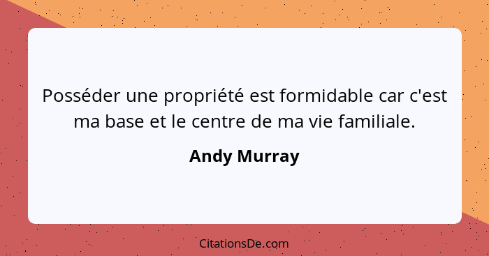 Posséder une propriété est formidable car c'est ma base et le centre de ma vie familiale.... - Andy Murray