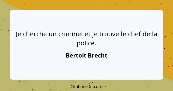 Je cherche un criminel et je trouve le chef de la police.... - Bertolt Brecht