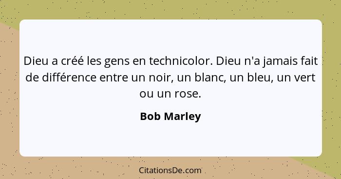 Dieu a créé les gens en technicolor. Dieu n'a jamais fait de différence entre un noir, un blanc, un bleu, un vert ou un rose.... - Bob Marley