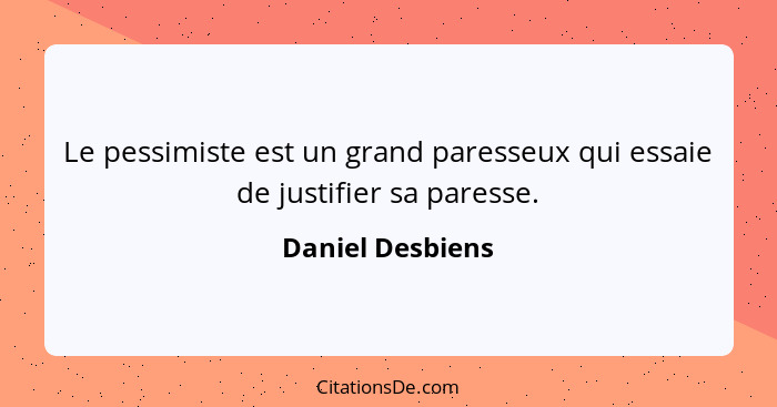 Le pessimiste est un grand paresseux qui essaie de justifier sa paresse.... - Daniel Desbiens