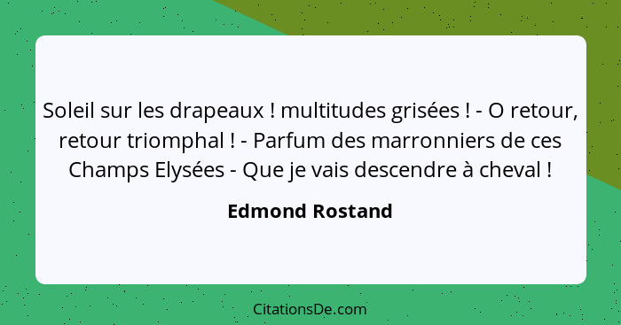 Soleil sur les drapeaux ! multitudes grisées ! - O retour, retour triomphal ! - Parfum des marronniers de ces Champs E... - Edmond Rostand