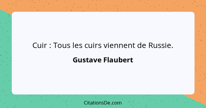 Cuir : Tous les cuirs viennent de Russie.... - Gustave Flaubert