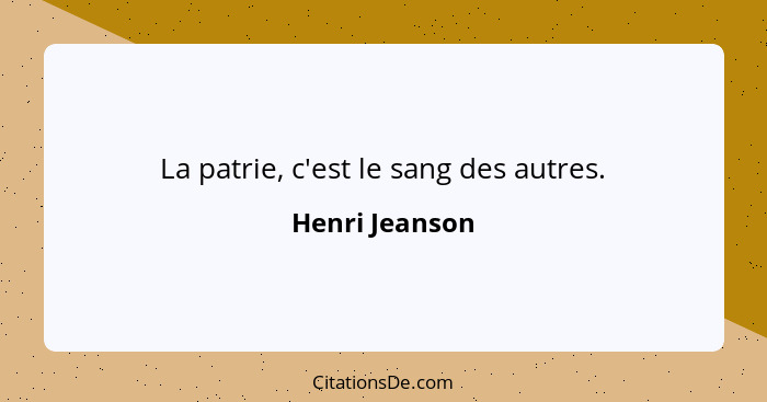 La patrie, c'est le sang des autres.... - Henri Jeanson