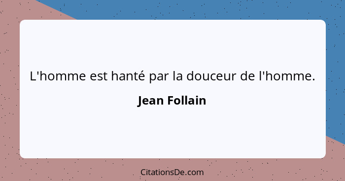 L'homme est hanté par la douceur de l'homme.... - Jean Follain