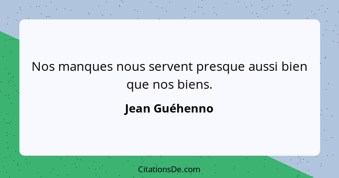 Nos manques nous servent presque aussi bien que nos biens.... - Jean Guéhenno