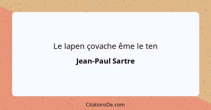 Le lapen çovache ême le ten... - Jean-Paul Sartre