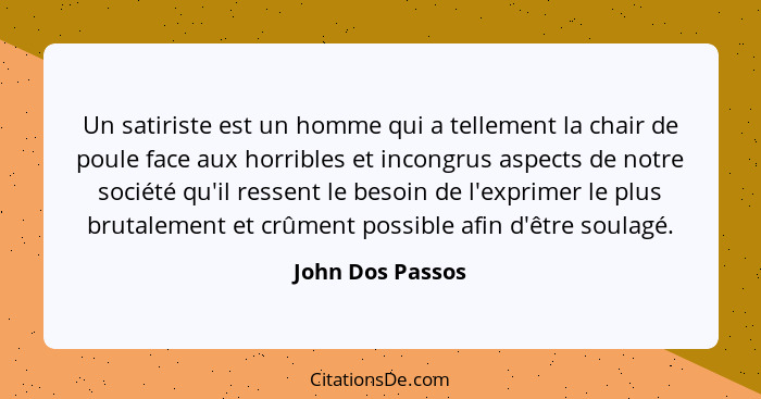 Un satiriste est un homme qui a tellement la chair de poule face aux horribles et incongrus aspects de notre société qu'il ressent l... - John Dos Passos