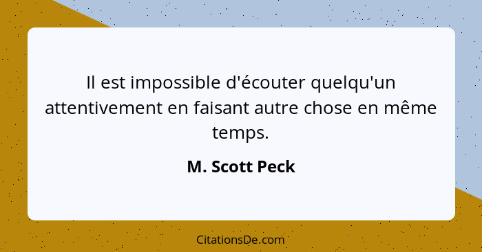 Il est impossible d'écouter quelqu'un attentivement en faisant autre chose en même temps.... - M. Scott Peck