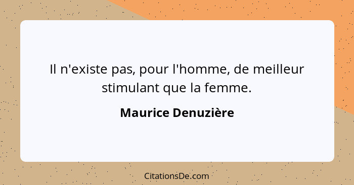 Il n'existe pas, pour l'homme, de meilleur stimulant que la femme.... - Maurice Denuzière