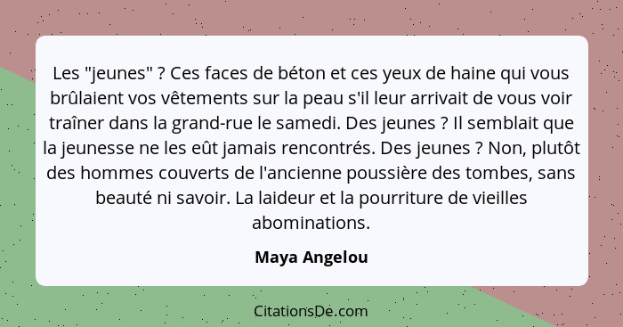 Les "jeunes" ? Ces faces de béton et ces yeux de haine qui vous brûlaient vos vêtements sur la peau s'il leur arrivait de vous voi... - Maya Angelou