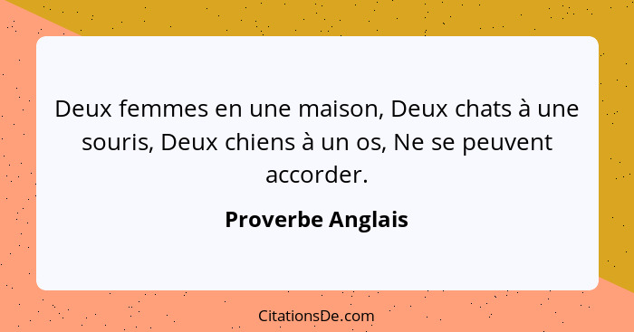 Deux femmes en une maison, Deux chats à une souris, Deux chiens à un os, Ne se peuvent accorder.... - Proverbe Anglais