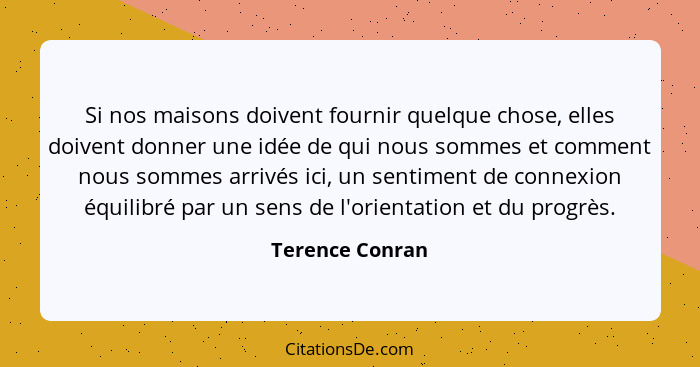 Si nos maisons doivent fournir quelque chose, elles doivent donner une idée de qui nous sommes et comment nous sommes arrivés ici, un... - Terence Conran