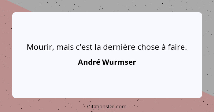 Mourir, mais c'est la dernière chose à faire.... - André Wurmser
