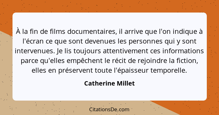 À la fin de films documentaires, il arrive que l'on indique à l'écran ce que sont devenues les personnes qui y sont intervenues. Je... - Catherine Millet