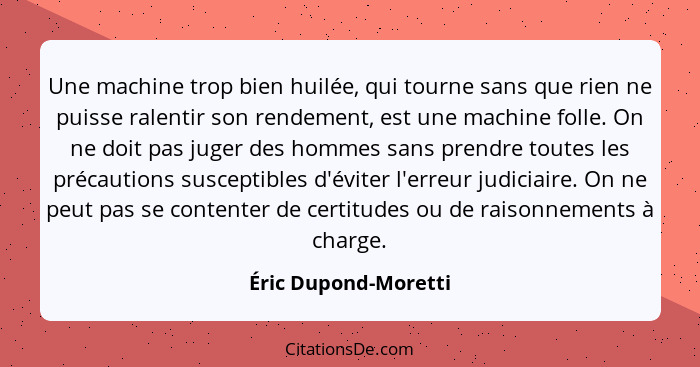 Une machine trop bien huilée, qui tourne sans que rien ne puisse ralentir son rendement, est une machine folle. On ne doit pas j... - Éric Dupond-Moretti