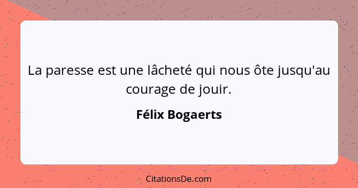 La paresse est une lâcheté qui nous ôte jusqu'au courage de jouir.... - Félix Bogaerts
