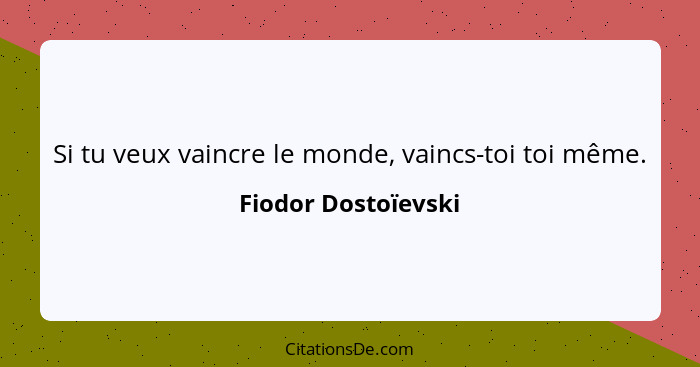 Si tu veux vaincre le monde, vaincs-toi toi même.... - Fiodor Dostoïevski