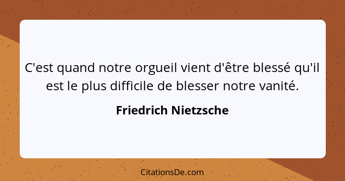 C'est quand notre orgueil vient d'être blessé qu'il est le plus difficile de blesser notre vanité.... - Friedrich Nietzsche