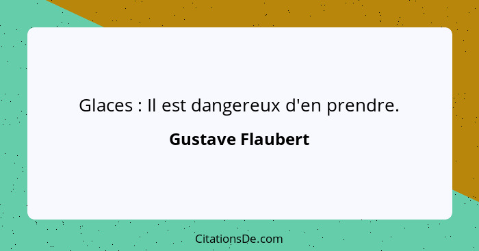 Glaces : Il est dangereux d'en prendre.... - Gustave Flaubert