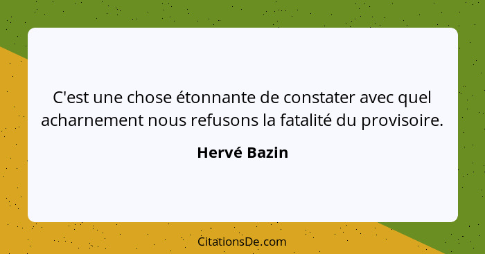 C'est une chose étonnante de constater avec quel acharnement nous refusons la fatalité du provisoire.... - Hervé Bazin