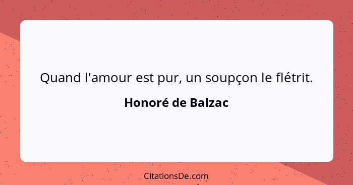 Quand l'amour est pur, un soupçon le flétrit.... - Honoré de Balzac