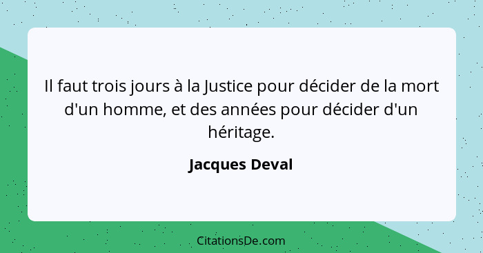 Il faut trois jours à la Justice pour décider de la mort d'un homme, et des années pour décider d'un héritage.... - Jacques Deval