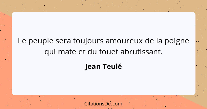 Le peuple sera toujours amoureux de la poigne qui mate et du fouet abrutissant.... - Jean Teulé