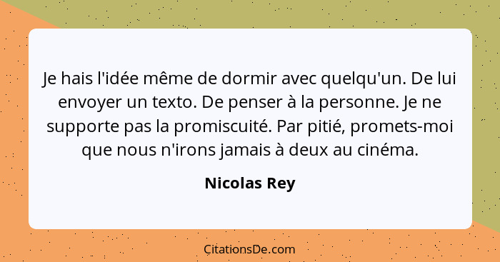 Je hais l'idée même de dormir avec quelqu'un. De lui envoyer un texto. De penser à la personne. Je ne supporte pas la promiscuité. Par p... - Nicolas Rey