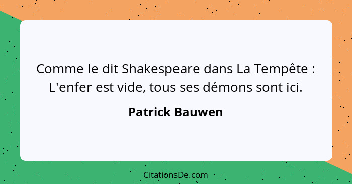 Comme le dit Shakespeare dans La Tempête : L'enfer est vide, tous ses démons sont ici.... - Patrick Bauwen