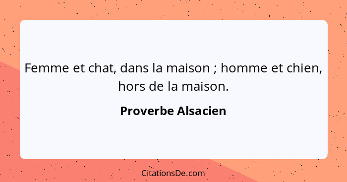 Femme et chat, dans la maison ; homme et chien, hors de la maison.... - Proverbe Alsacien